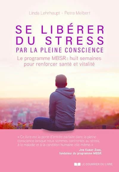 Se libérer du stress par la pleine conscience : le programme MBSR : huit semaines pour renforcer santé et vitalité
