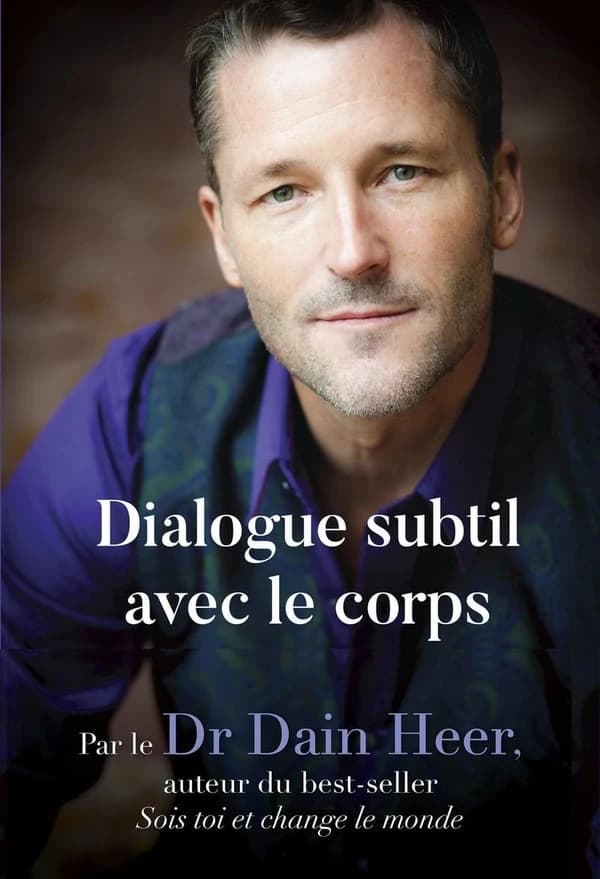 Dialogue subtil avec le corps : une nouvelle façon de voir, d'être et de guérir (2e éd.) Dr Dain Heer