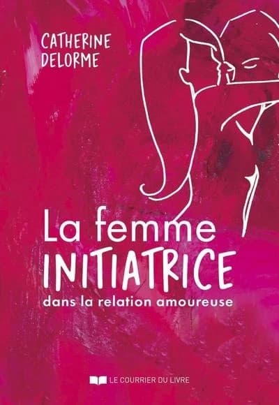 La femme initiatrice dans la relation amoureuse (Éd. revue et augmentée) Catherine Delorme