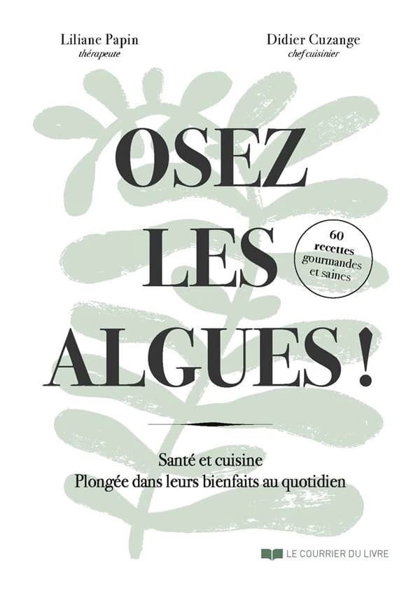 Osez les algues ! : santé et cuisine : plongée dans leurs bienfaits au quotidien