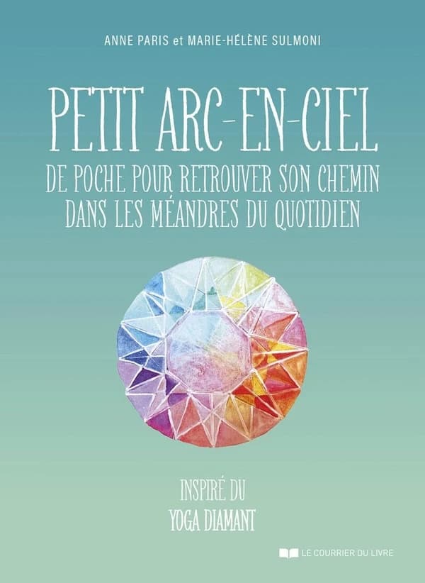 Petit arc-en-ciel de poche pour retrouver son chemin dans les méandres du quotidien : inspiré du yoga diamant
