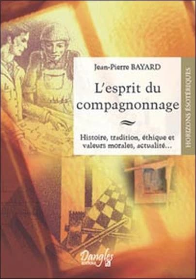L'esprit du compagnonnage ; histoire, tradition, éthique et valeurs morales, actualité...
