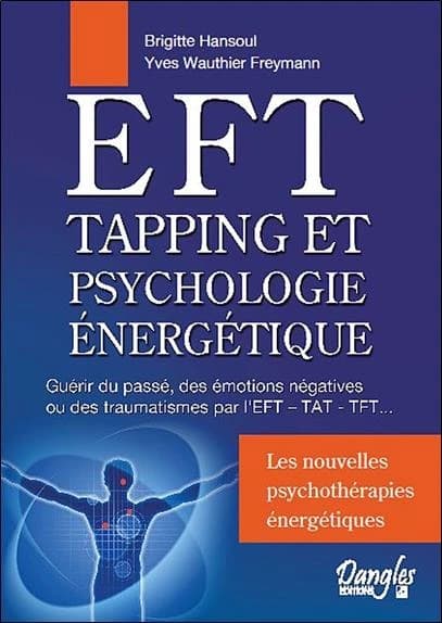 EFT, tapping et psychologie énergétique : guérir du passé, des émotions négatives ou de traumatismes par l'EFT, TAT, TFT : en quoi et comment les neurosciences associées aux approches extrême-orientales en psychothérapie peuvent rapidement vous libérer da