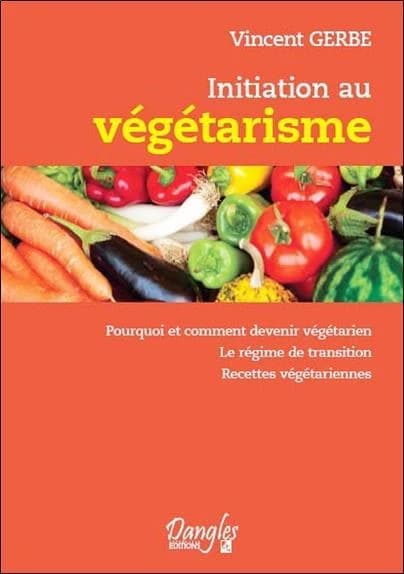 Initiation au végétarisme : pourquoi et comment devenir végétarien : le régime de transition : recettes végétariennes