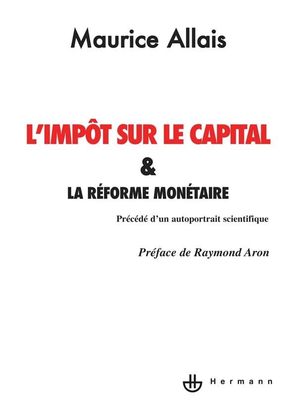 L'Impôt sur le capital et la réforme monétaire (Nouv. éd. précédée d'un Auto-portrait scientifique) Maurice Allais,... ; préf. de Raymond Aron