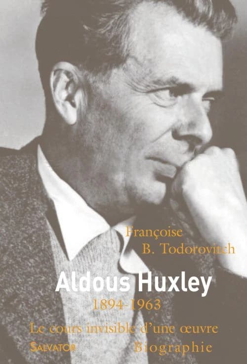 Aldous Huxley : le cours invisible d'une oeuvre (2e édition revue et corrigée) Françoise Todorovitch