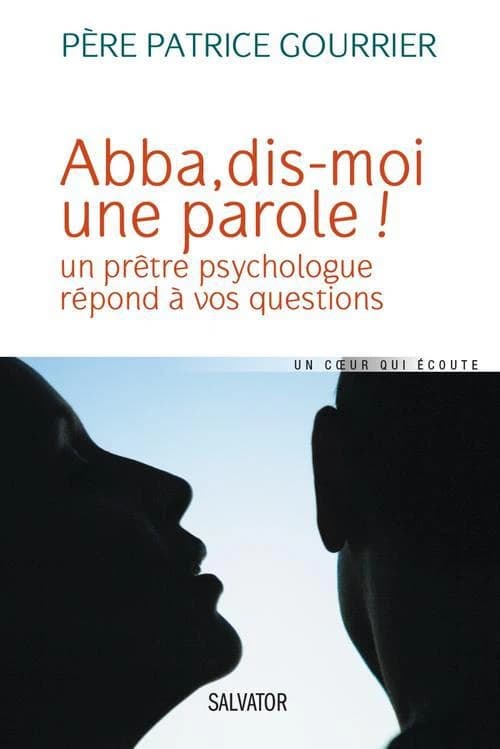 Abba, dis-moi une parole ! : un prêtre psychologue répond à vos questions