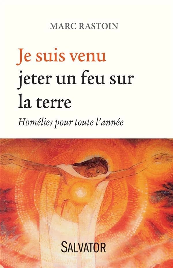 "Je suis venu jeter un feu sur la terre" : homélies pour toute l'année
