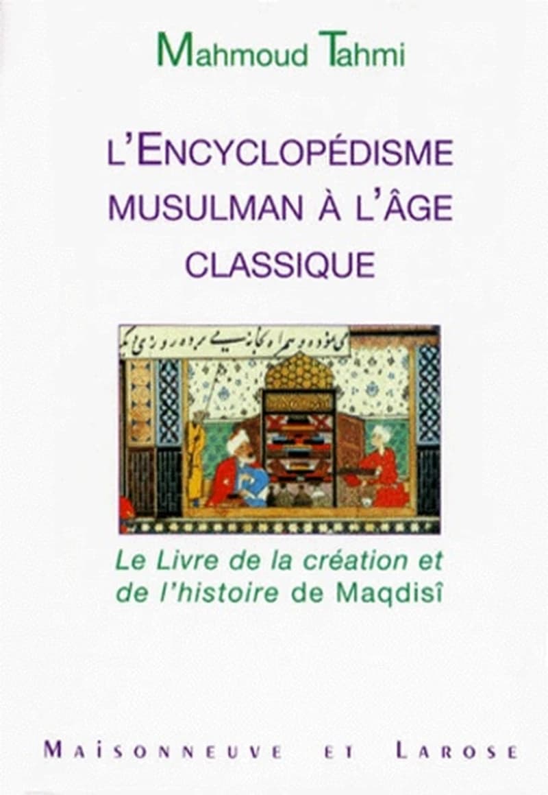 L'encyclopédisme musulman à l'âge classique : "Le Livre de la création et de l'histoire" de Maqdisî
