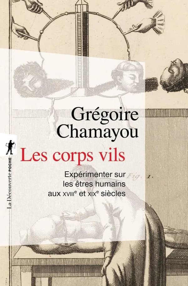 Les corps vils : expérimenter sur les êtres humains aux XVIIIe et XIXe siècles ([Nouvelle éd.]) Grégoire Chamayou