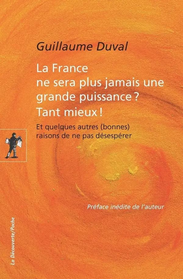 La France ne sera plus jamais une grande puissance ? Tant mieux ! : et quelques autres (bonnes) raisons de ne pas désespérer ([Nouvelle éd.]) Guillaume Duval