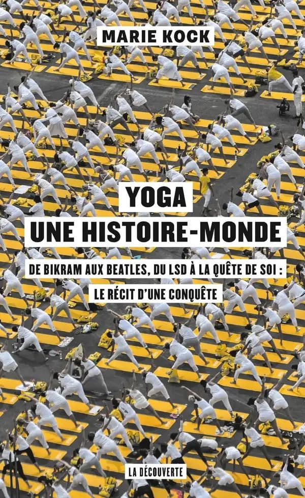 Yoga, une histoire-monde : de Bikram aux Beatles, du LSD à la quête de soi : le récit d'une conquête