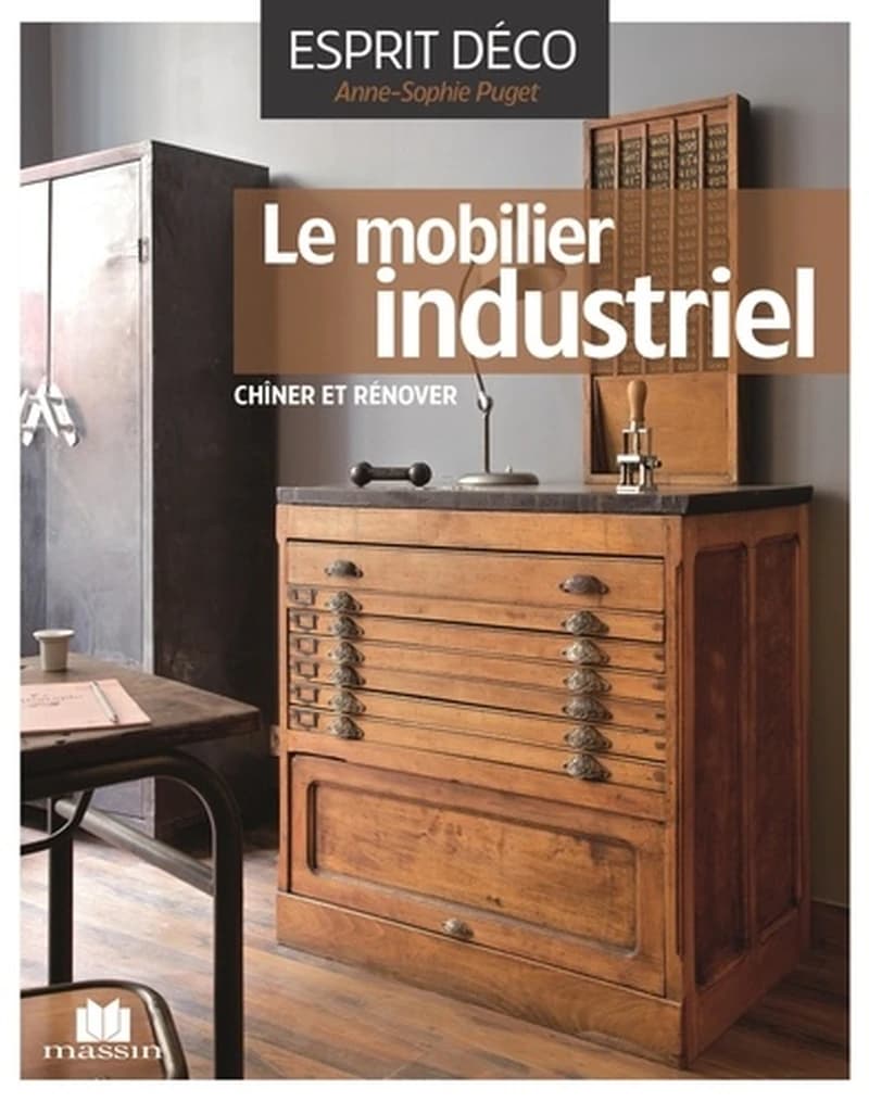 Le mobilier industriel : le chiner, le rénover, l'installer avec style