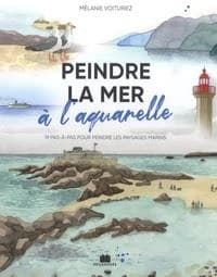 Peindre la mer à l'aquarelle : 19 pas-à-pas pour peindre les paysages marins
