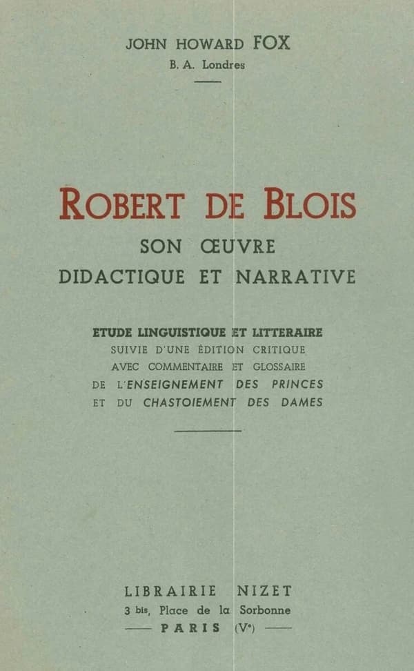 Robert de Blois, Son Oeuvre Didactique et Narrative : Etude Linguistique et Litteraire Suivie d'une Edition Critique Avec Commentaire et Glossaire de l'Enseignement des Princes et du Chastoiement des Dames