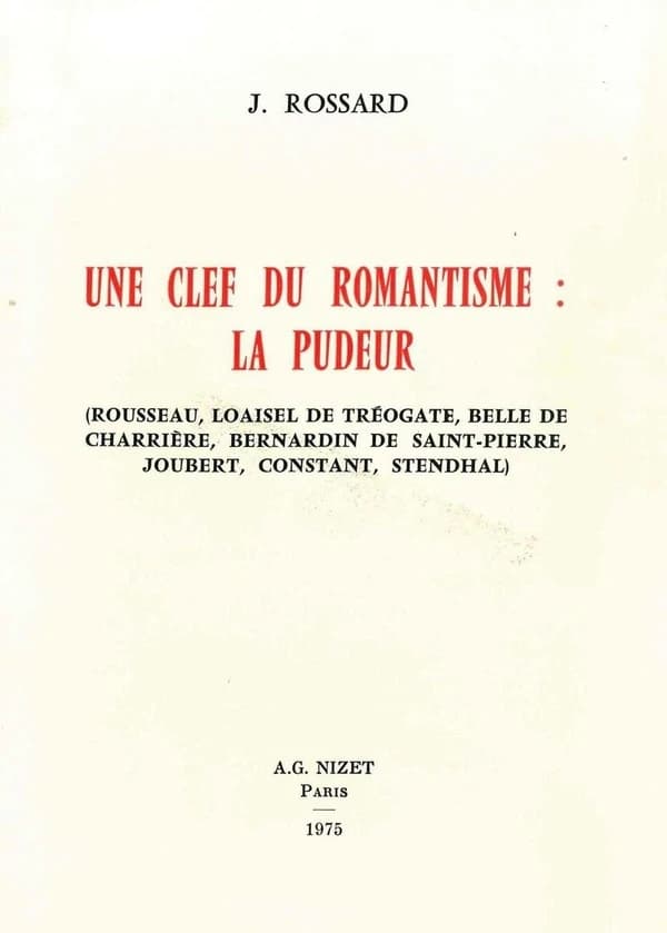 Cle du Romantisme : la Pudeur : Rousseau, Loaisel de Treogate, Belle de Charriere, Bernardin de Saint-Pierre, Joubert, Constant, Stendhal