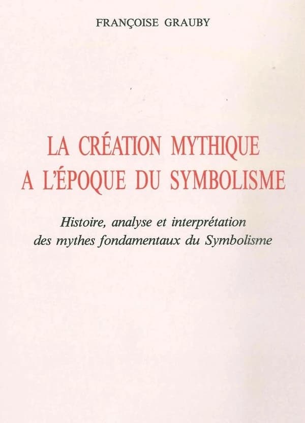 La création mythique à l'époque du symbolisme : histoire, analyse et interprétation des mythes fondamentaux du symbolisme