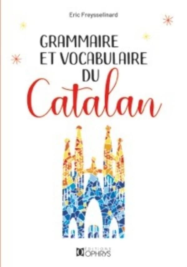 Grammaire et vocabulaire du catalan (2e éd. revue et augmentée) Éric Freysselinard,...