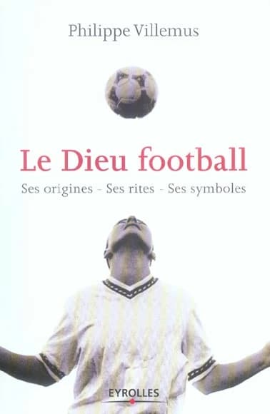 Le dieu football : ses origines, ses rites, ses symboles