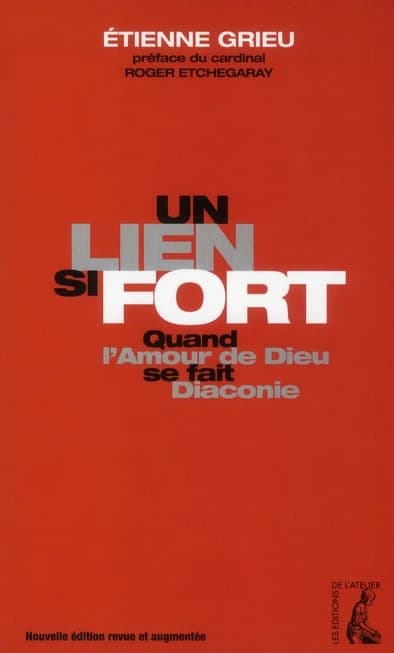 Un lien si fort : quand l'amour de Dieu se fait diaconie (Nouvelle éd. revue et augmentée) Étienne Grieu ; préface du cardinal Roger Etchegaray