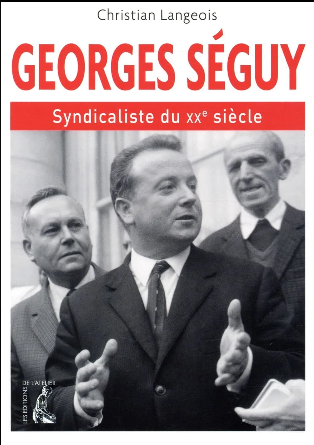 Georges Séguy, syndicaliste du XXe siècle : 1927-2016