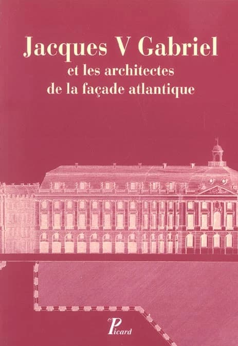 Jacques V Gabriel et les architectes de la façade atlantique : actes du colloque tenu à Nantes du 26 au 28 septembre 2002