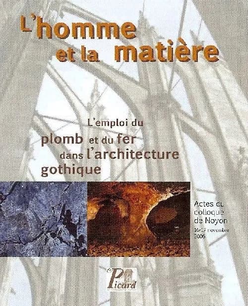 L'homme et la matière : l'emploi du plomb et du fer dans l'architecture gothique : actes du colloque, Noyon, 16-17 novembre 2006