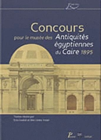 Concours pour le Musée des antiquités égyptiennes du Caire, 1895 : [actes du colloque international tenu à l'Institut français d'archéologie orientale, Le Caire, 12 novembre 2007]