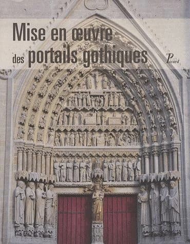 Mise en oeuvre des portails gothiques : architecture et sculpture : actes du colloque tenu au Musée de Picardie, Amiens, le 19 janvier 2009