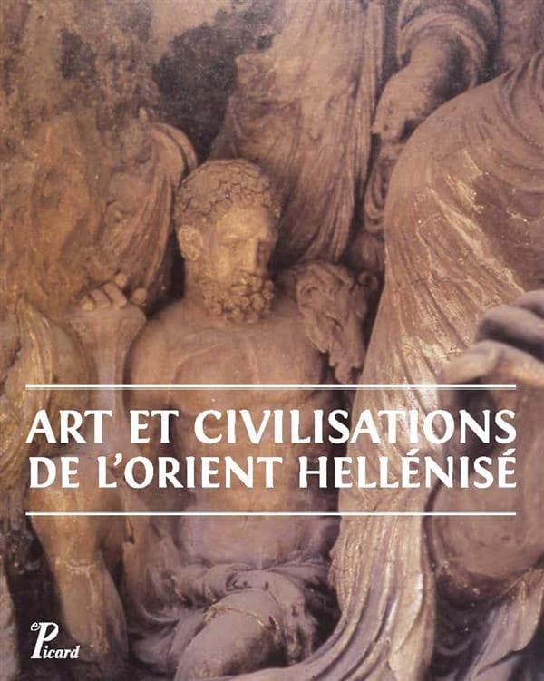 Art et civilisations de l'Orient hellénisé : rencontres et échanges culturels d'Alexandre aux Sassanides : [actes du colloque international Rencontres interculturelles dans l'Orient hellénisé = Intercultural encounters in hellenized Orient, Paris, 28-30 s