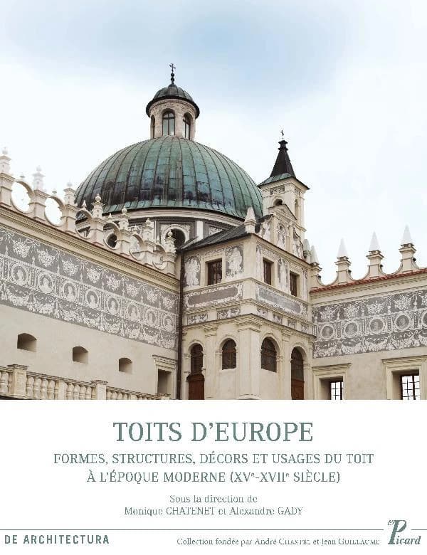 Toits d'Europe : formes, structures, décors et usages du toit à l'époque moderne, XVe-XVIIe-siècle : actes des huitièmes Rencontres d'architecture européenne, Paris, 12-14 juin 2013