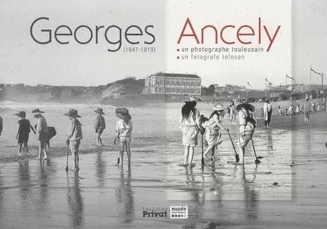Georges Ancely, 1847-1919 : un photographe toulousain : [exposition, Toulouse, musée Paul-Dupuy, 24 février-31 août 2011]
