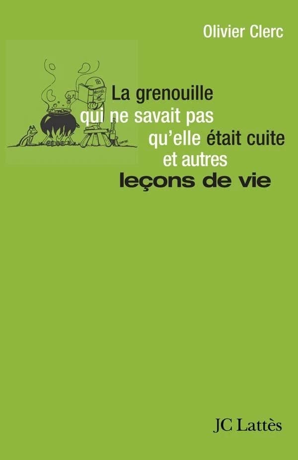 La grenouille qui ne savait pas qu'elle était cuite, et autres leçons de vie