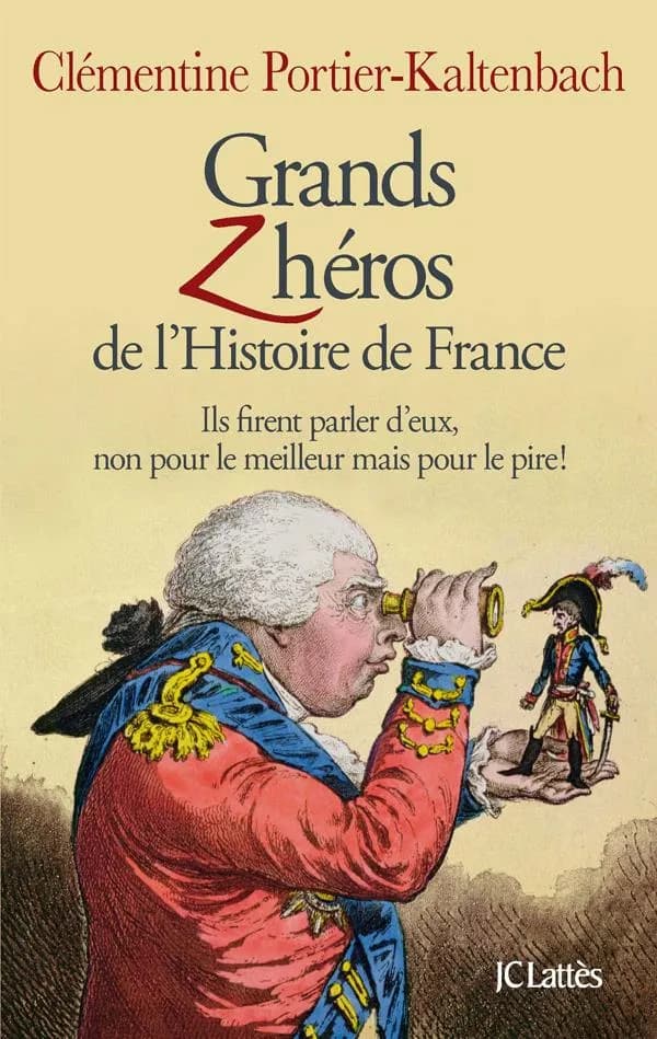 Grands zhéros de l'histoire de France : ils firent parler d'eux, non pour le meilleur mais pour le pire : ils firent parler d'eux, non pour le meilleur mais pour le pire!