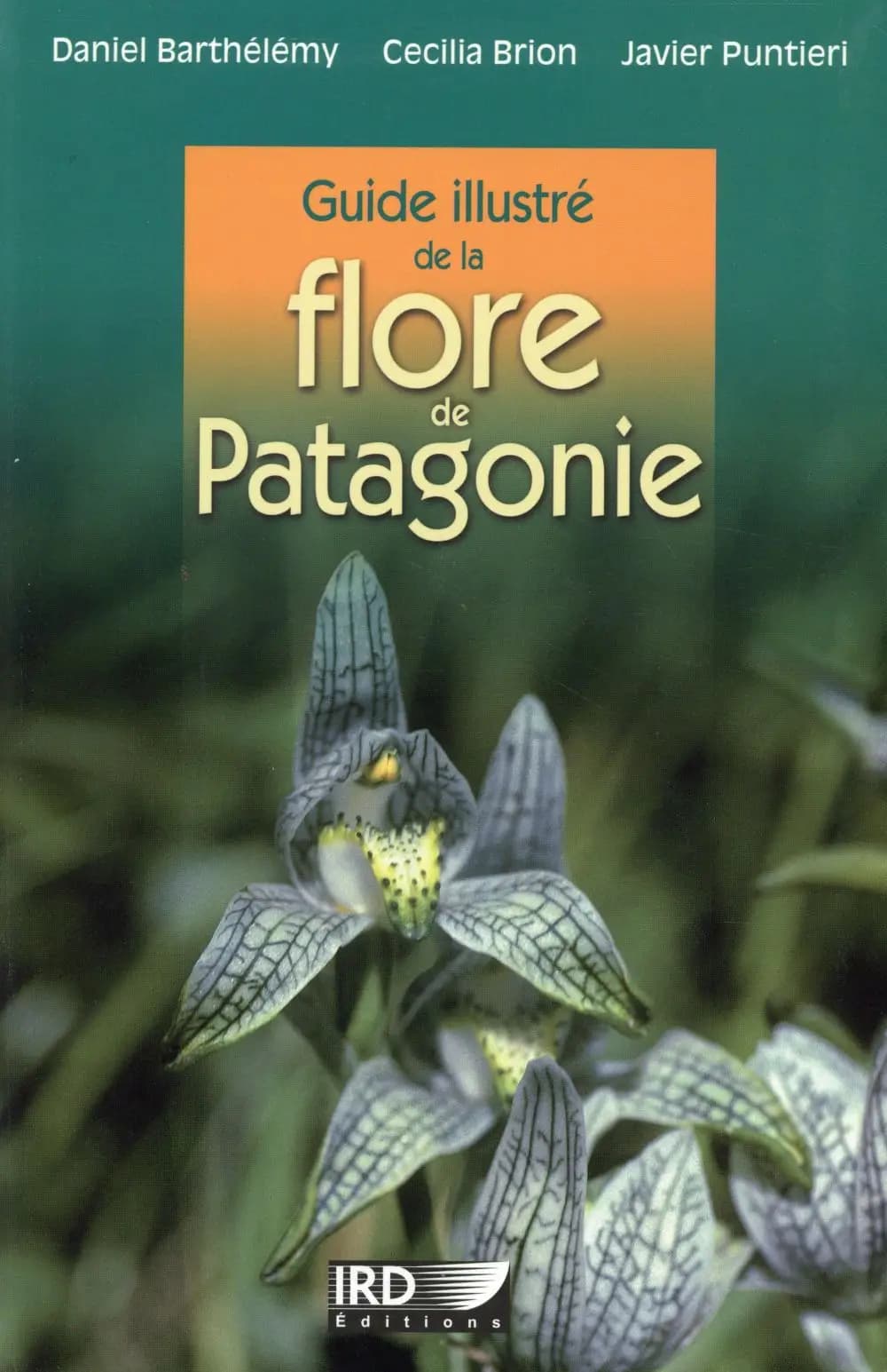 Guide illustré de la flore de Patagonie (Édition augmentée et actualisée de l'ouvrage bilingue espagnol-anglais) Daniel Barthélémy, Cécilia Brion, Javier Puntieri ; [traduit en français par Yolande Cavallazzi]