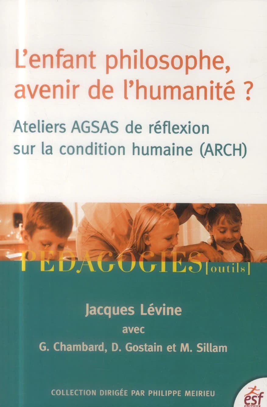 L'enfant philosophe, avenir de l'humanité ? : ateliers AGSAS de réflexion sur la condition humaine (ARCH) (2e édition) sous la direction de Jacques Lévine ; avec la collaboration de Geneviève Chambard, Daniel Gostain et Michèle Sillam ; préface Philippe M