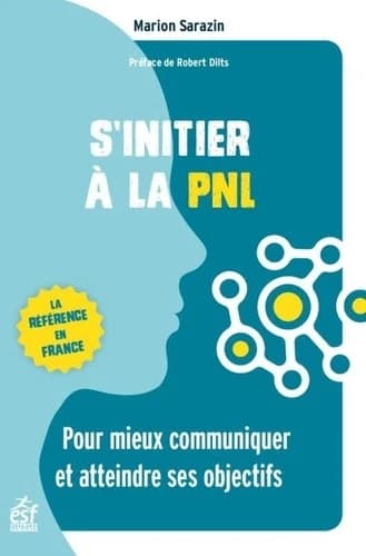 S'initier à la PNL : pour mieux communiquer et atteindre ses objectifs (4e éd. revue et augmentée) Marion Sarazin ; [préface de Robert Dilts]