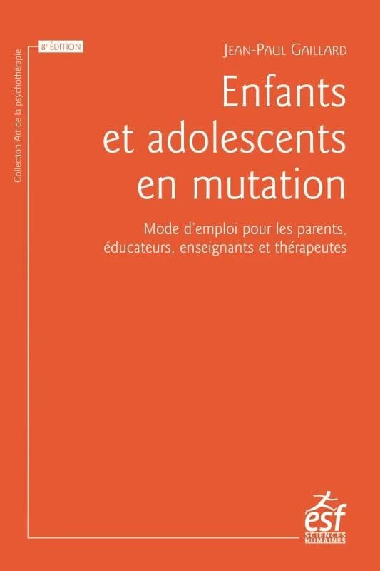 Enfants et adolescents en mutation : mode d'emploi pour les parents, éducateurs, enseignants et thérapeutes (8e éd. augmentée) Jean-Paul Gaillard