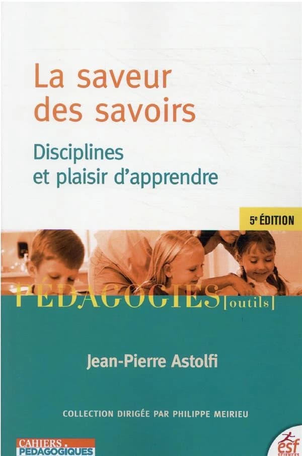 La saveur des savoirs : disciplines et plaisir d'apprendre (5e éd.) Jean-Pierre Astolfi