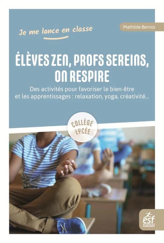 Élèves zen, profs sereins, on respire : des activités pour favoriser le bien-être et les apprentissages : relaxation, yoga, créativité