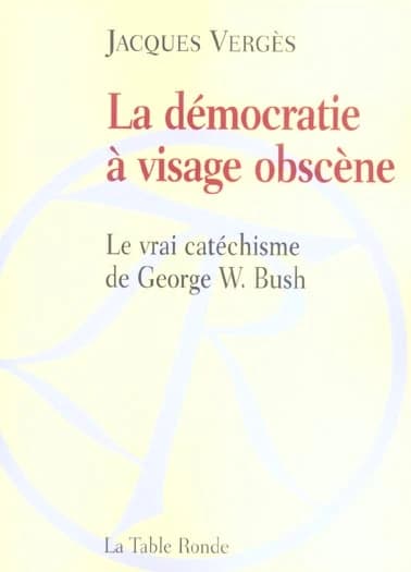 La démocratie à visage obscène : le vrai catéchisme de George W. Bush