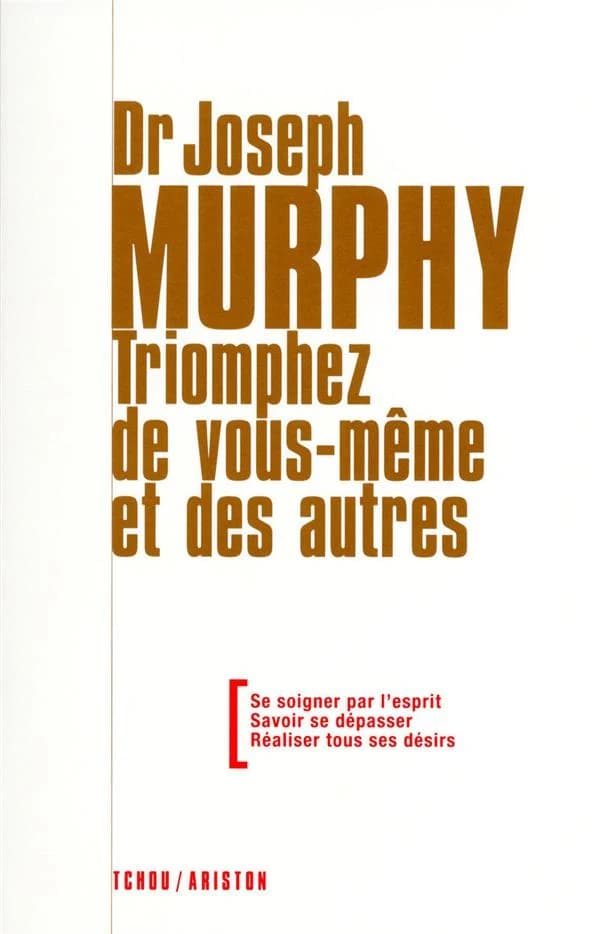 Triomphez de vous-même et des autres ; se soigner par l'esprit, savoir se dépasser, réaliser tous désirs