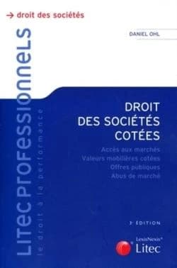 Droit des sociétés cotées : accès aux marchés, valeurs mobilières cotées, offres publiques, abus de marché (3e éd.) Daniel Ohl,...