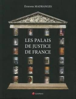 Les palais de justice de France : architecture, symboles, mobilier, beautés et curiosités