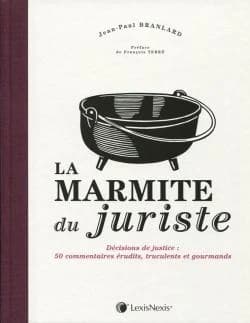 La marmite du juriste : décisions de justice : 50 commentaires érudits, truculents et gourmands