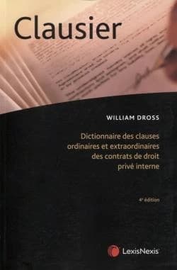 Clausier : dictionnaire des clauses ordinaires et extraordinaires des contrats de droit privé interne (4e éd.) William Dross,...