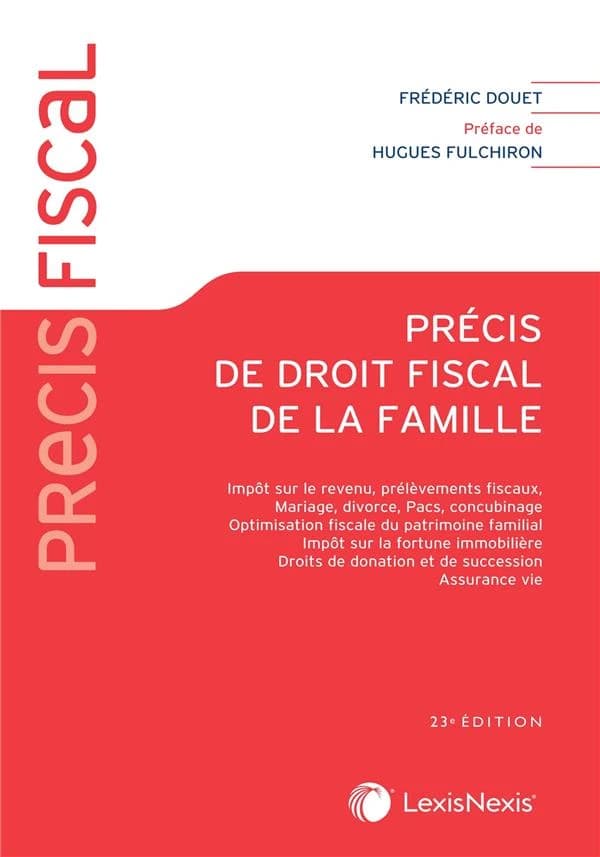 Précis de droit fiscal de la famille : impôt sur le revenu, prélèvements fiscaux, mariage, divorce, PACS, concubinage, optimisation fiscale du patrimoine familial, IFI, droits de donation et de succession, assurance vie (23e éd.) Frédéric Douet,... ; préf