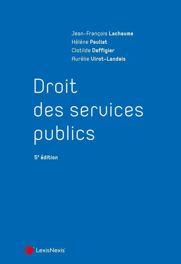 Droit des services publics (5e éd.) Jean-François Lachaume,... Hélène Pauliat,... Clotilde Deffigier,... [et al.]