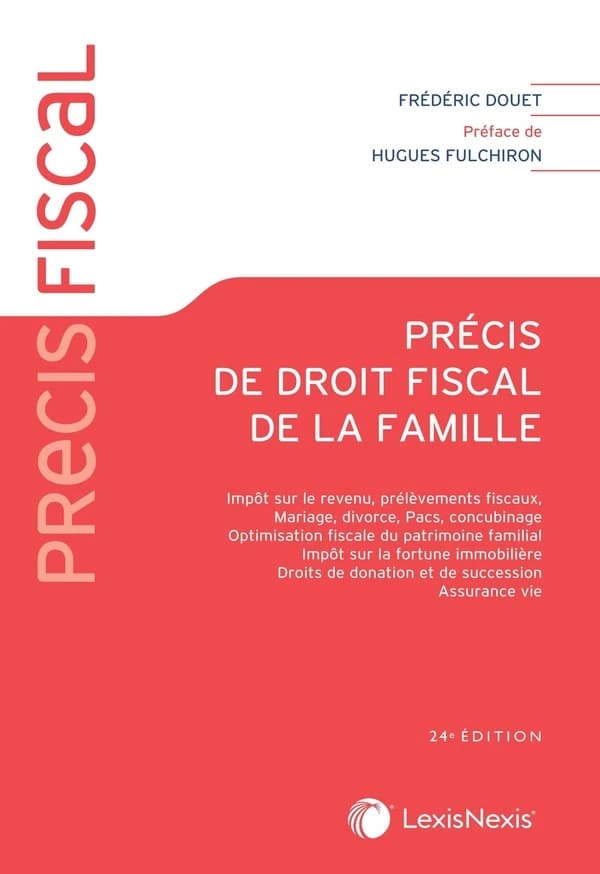 Précis de droit fiscal de la famille : impôt sur le revenu, prélèvements fiscaux, mariage, divorce, PACS, concubinage, optimisation fiscale du patrimoine familial, IFI, droits de donation et de succession, assurance vie (24e éd.) Frédéric Douet,... ; préf