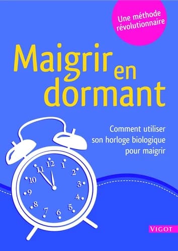 Maigrir en dormant : une méthode révolutionnaire : comment utiliser votre horloge biologique pour maigrir